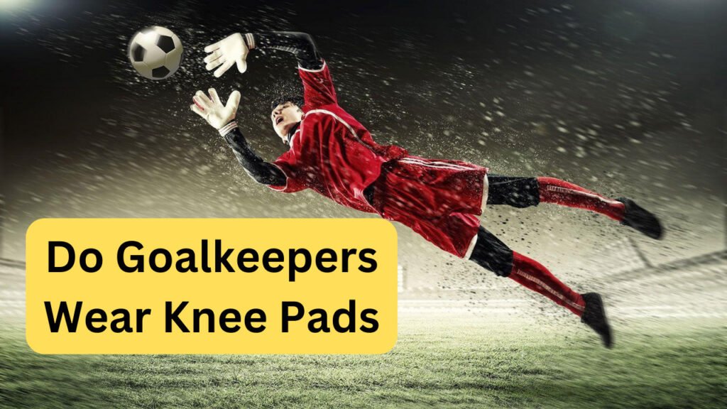 Do Goalkeepers Wear Knee Pads? Essential Protection For Soccer Best Knee Pad Do Goalkeepers Wear Knee Pads? Essential Protection For Soccer Best Knee Pad